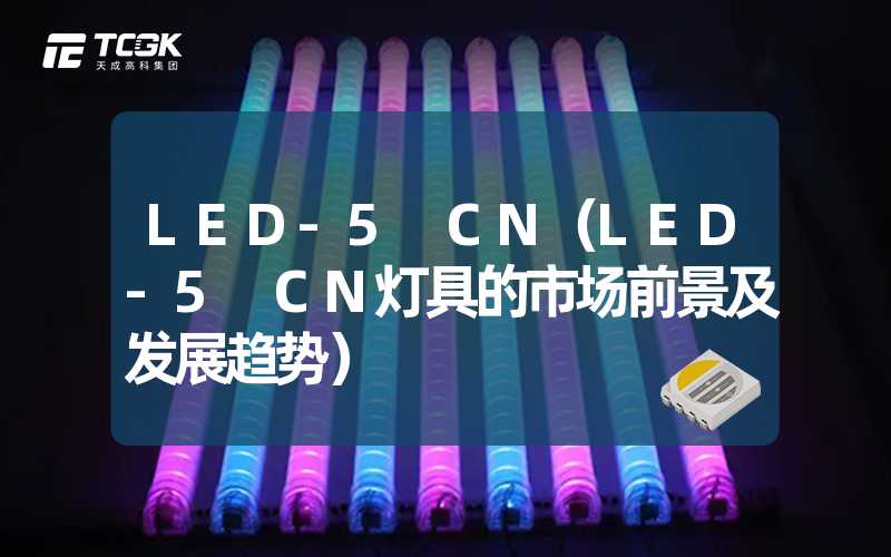 LED-5 CN（LED-5 CN灯具的市场前景及发展趋势）